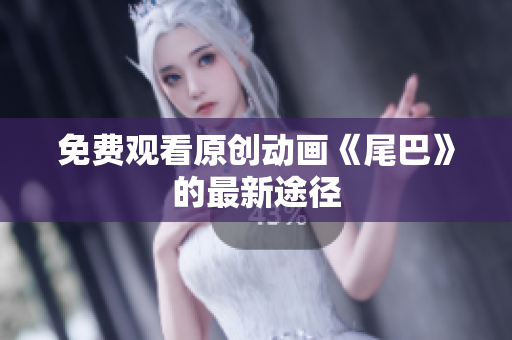 免费观看原创动画《尾巴》的最新途径