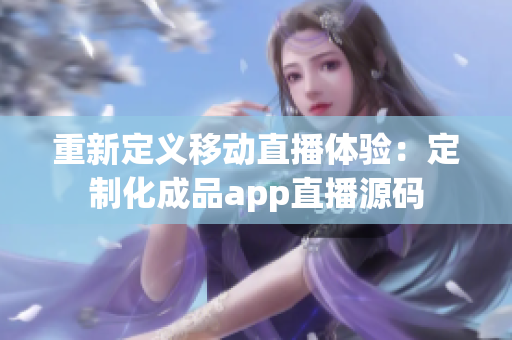 重新定义移动直播体验：定制化成品app直播源码