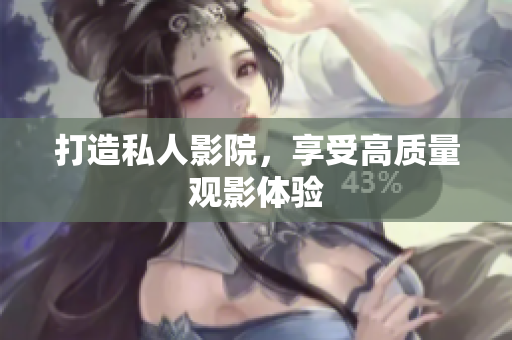 打造私人影院，享受高质量观影体验