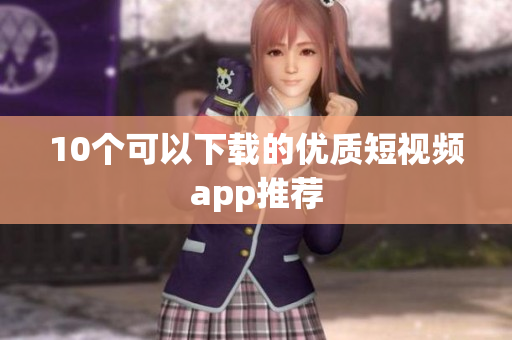 10个可以下载的优质短视频app推荐