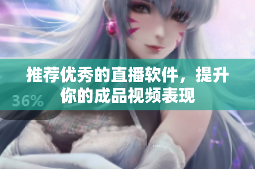 推荐优秀的直播软件，提升你的成品视频表现