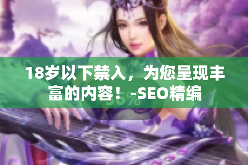 18岁以下禁入，为您呈现丰富的内容！-SEO精编