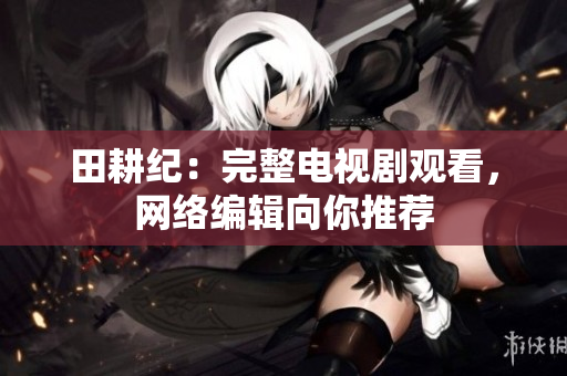 田耕纪：完整电视剧观看，网络编辑向你推荐