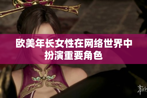 欧美年长女性在网络世界中扮演重要角色