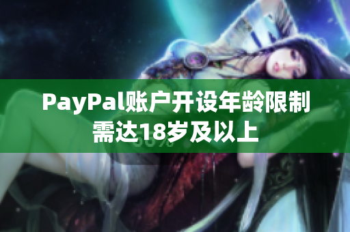 PayPal账户开设年龄限制需达18岁及以上