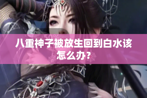八重神子被放生回到白水该怎么办？
