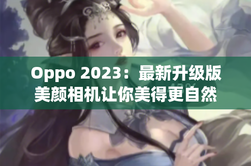 Oppo 2023：最新升级版美颜相机让你美得更自然