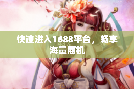 快速进入1688平台，畅享海量商机