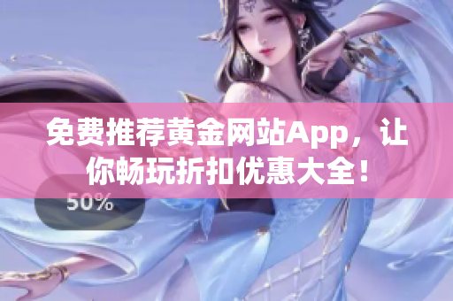 免费推荐黄金网站App，让你畅玩折扣优惠大全！