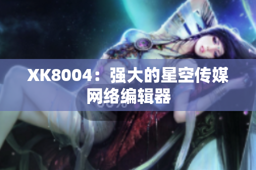 XK8004：强大的星空传媒网络编辑器