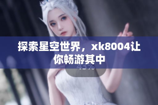 探索星空世界，xk8004让你畅游其中