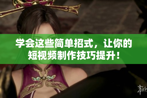 学会这些简单招式，让你的短视频制作技巧提升！