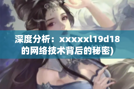 深度分析：xxxxxl19d18的网络技术背后的秘密)