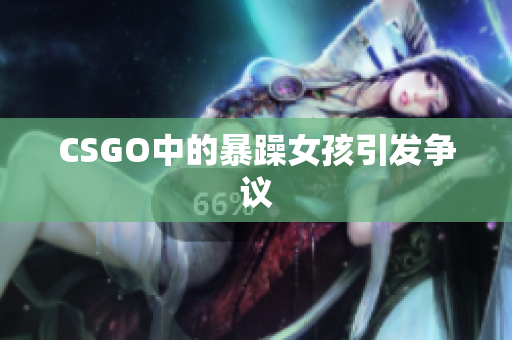 CSGO中的暴躁女孩引发争议