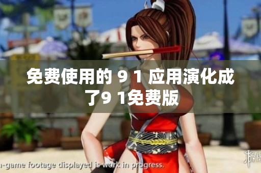 免费使用的 9 1 应用演化成了9 1免费版