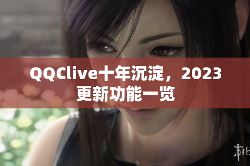 QQClive十年沉淀，2023更新功能一览