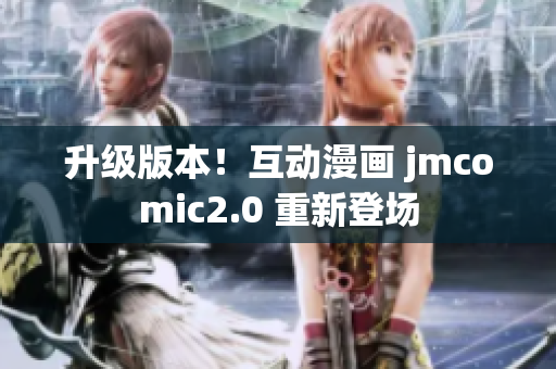 升级版本！互动漫画 jmcomic2.0 重新登场