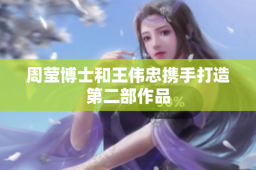 周莹博士和王伟忠携手打造第二部作品