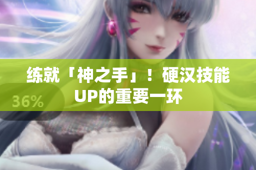 练就「神之手」！硬汉技能UP的重要一环