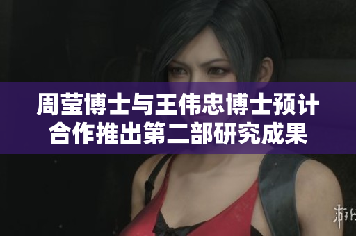 周莹博士与王伟忠博士预计合作推出第二部研究成果