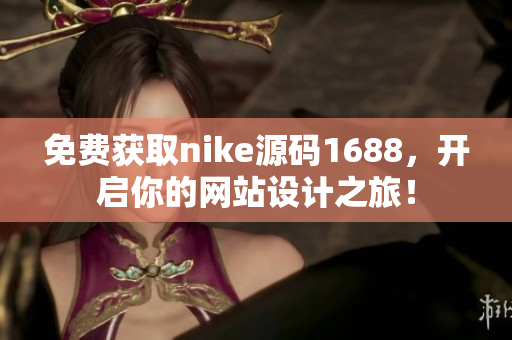 免费获取nike源码1688，开启你的网站设计之旅！