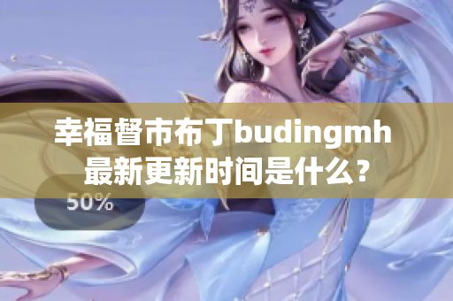幸福督市布丁budingmh 最新更新时间是什么？