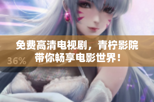 免费高清电视剧，青柠影院带你畅享电影世界！