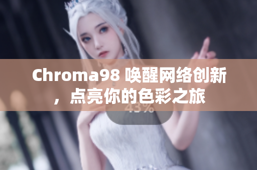 Chroma98 唤醒网络创新，点亮你的色彩之旅