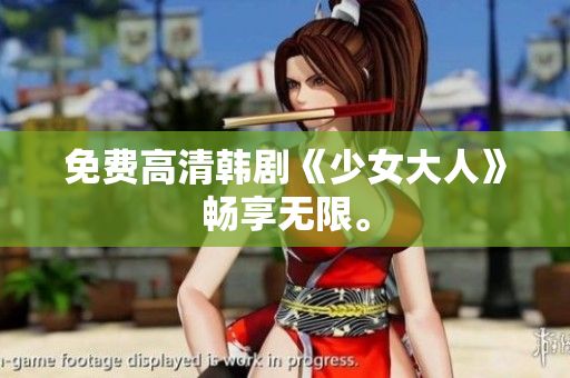 免费高清韩剧《少女大人》畅享无限。