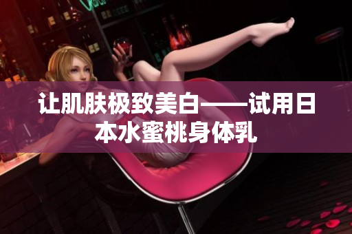 让肌肤极致美白——试用日本水蜜桃身体乳