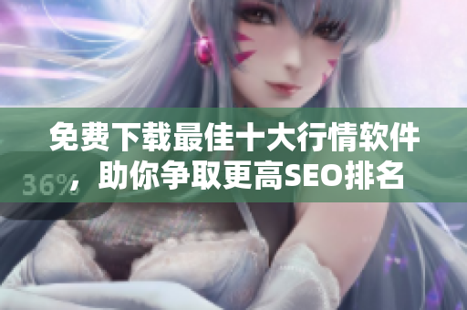 免费下载最佳十大行情软件，助你争取更高SEO排名