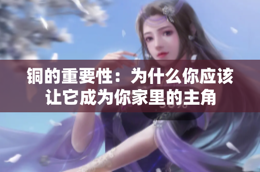 铜的重要性：为什么你应该让它成为你家里的主角
