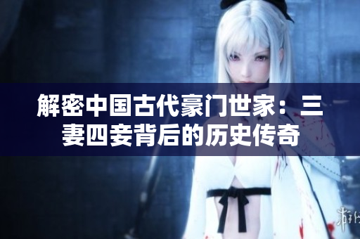 解密中国古代豪门世家：三妻四妾背后的历史传奇