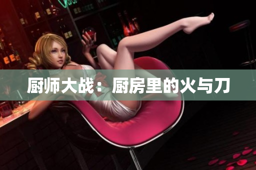 厨师大战：厨房里的火与刀