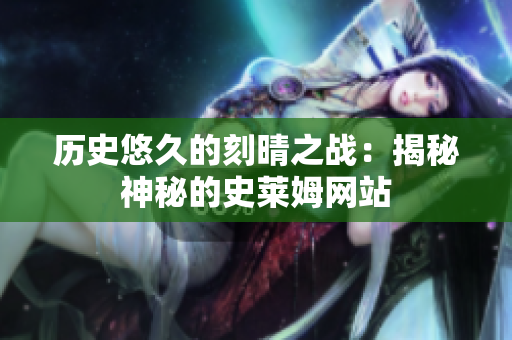 历史悠久的刻晴之战：揭秘神秘的史莱姆网站