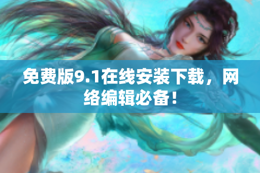 免费版9.1在线安装下载，网络编辑必备！