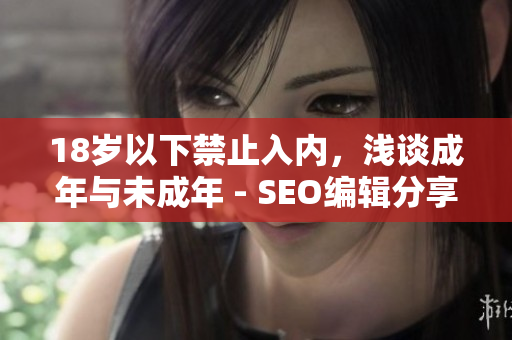 18岁以下禁止入内，浅谈成年与未成年 - SEO编辑分享