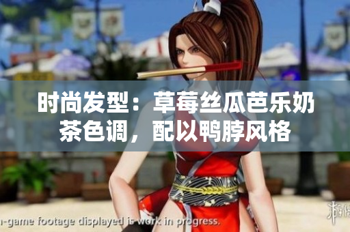时尚发型：草莓丝瓜芭乐奶茶色调，配以鸭脖风格