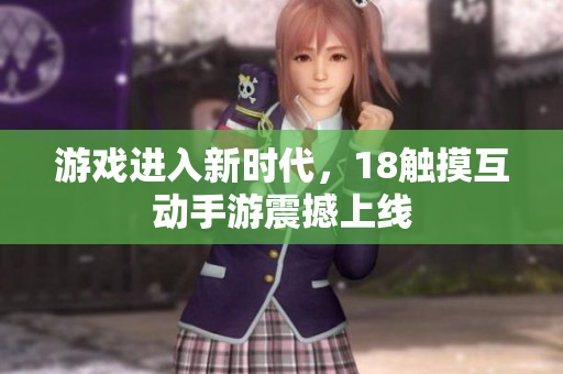 游戏进入新时代，18触摸互动手游震撼上线