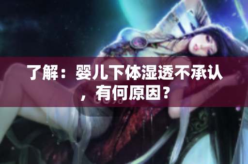 了解：婴儿下体湿透不承认，有何原因？