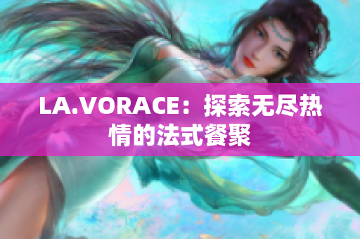LA.VORACE：探索无尽热情的法式餐聚