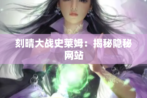 刻晴大战史莱姆：揭秘隐秘网站