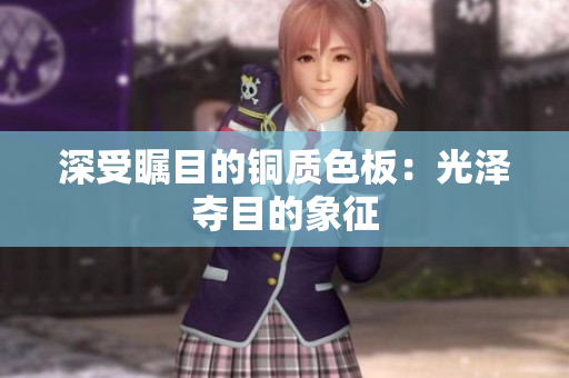深受瞩目的铜质色板：光泽夺目的象征