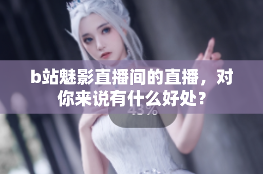 b站魅影直播间的直播，对你来说有什么好处？