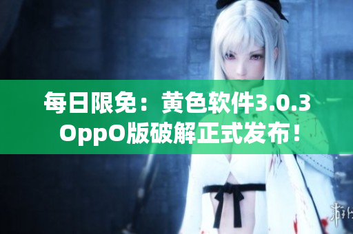 每日限免：黄色软件3.0.3 OppO版破解正式发布！
