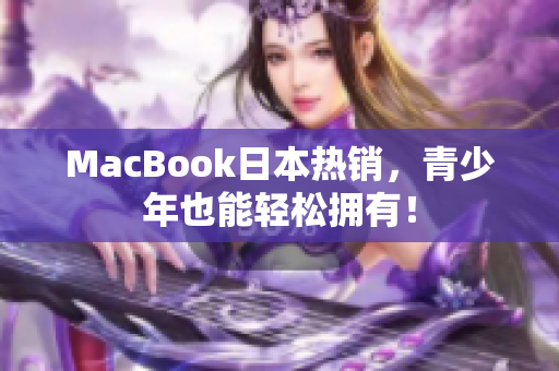 MacBook日本热销，青少年也能轻松拥有！