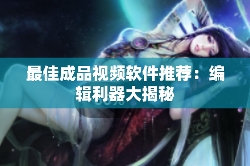 最佳成品视频软件推荐：编辑利器大揭秘