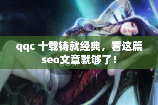 qqc 十载铸就经典，看这篇seo文章就够了！