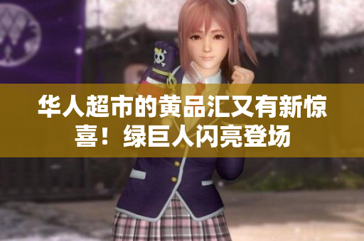 华人超市的黄品汇又有新惊喜！绿巨人闪亮登场