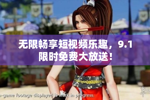 无限畅享短视频乐趣，9.1限时免费大放送！